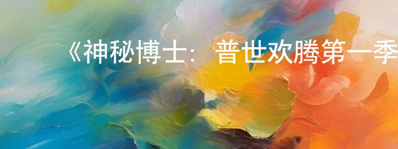 安剑清发布《神秘博士:普世欢腾第一季》迅雷下载/在线观看-魔幻科幻-美剧天堂
